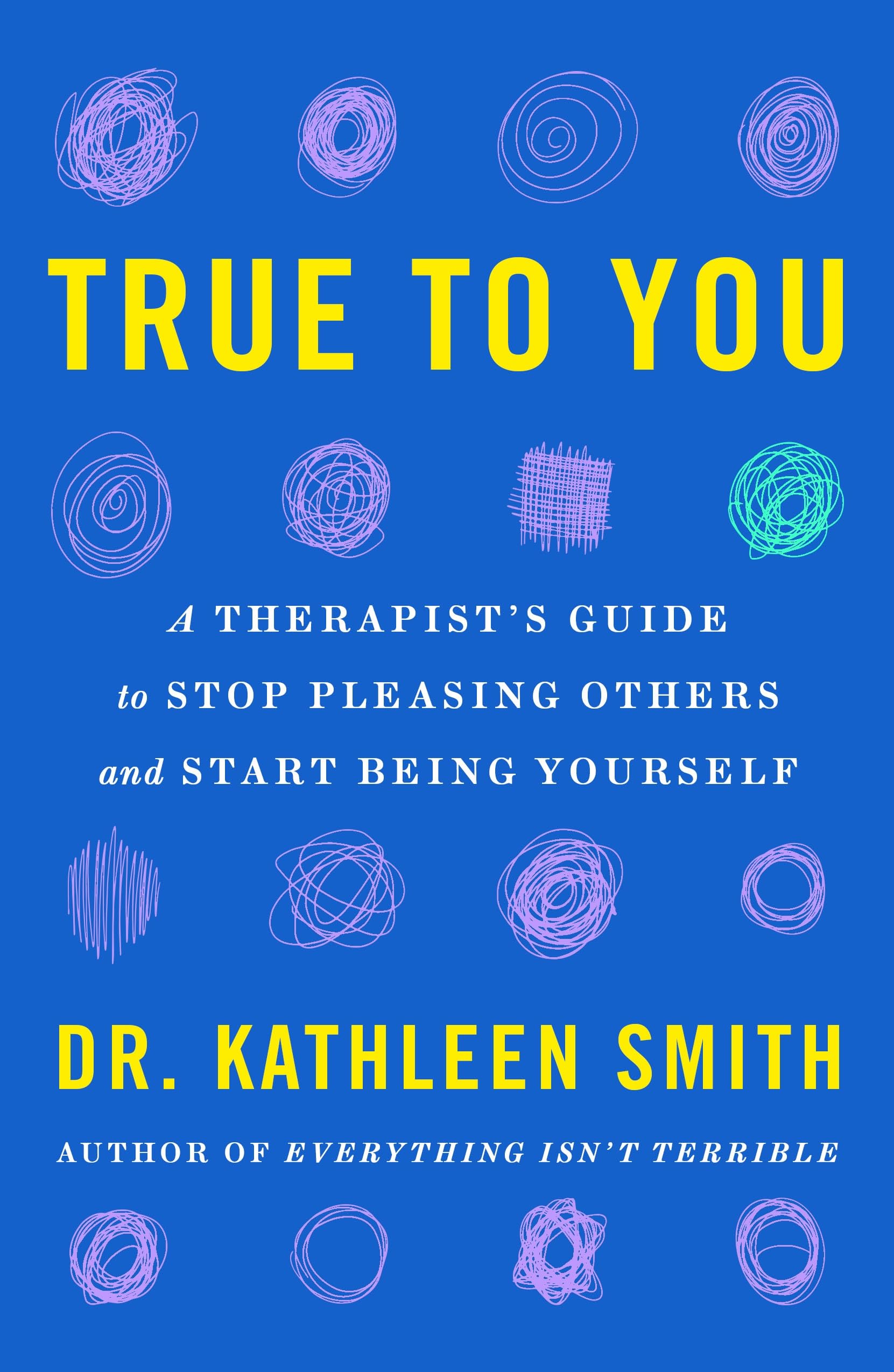 True To You: A TherapistS Guide To Stop Pleasing Others And Start Being Yourself