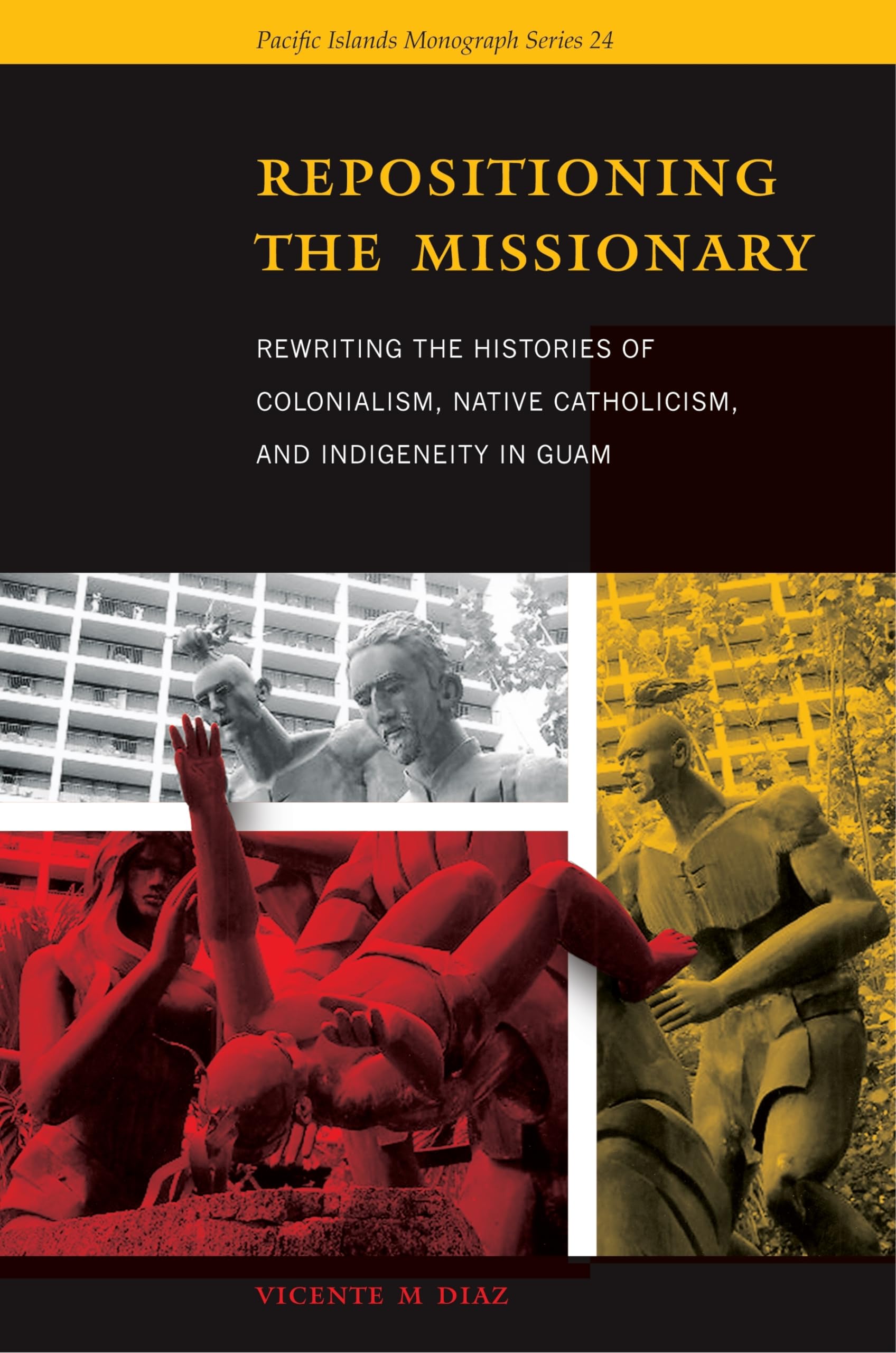 Repositioning the Missionary: Rewriting the Histories of Colonialism, Native Catholicism, and Indigeneity in Guam (Pacific Islan,Used