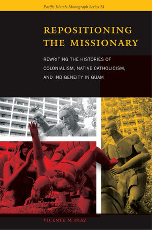 Repositioning the Missionary: Rewriting the Histories of Colonialism, Native Catholicism, and Indigeneity in Guam (Pacific Islan,Used