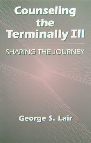 Counseling The Terminally Ill: Sharing The Journey (Series In Death, Dying, And Bereavement)