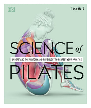 Science Of Pilates: Understand The Anatomy And Physiology To Perfect Your Practice (Dk Science Of)
