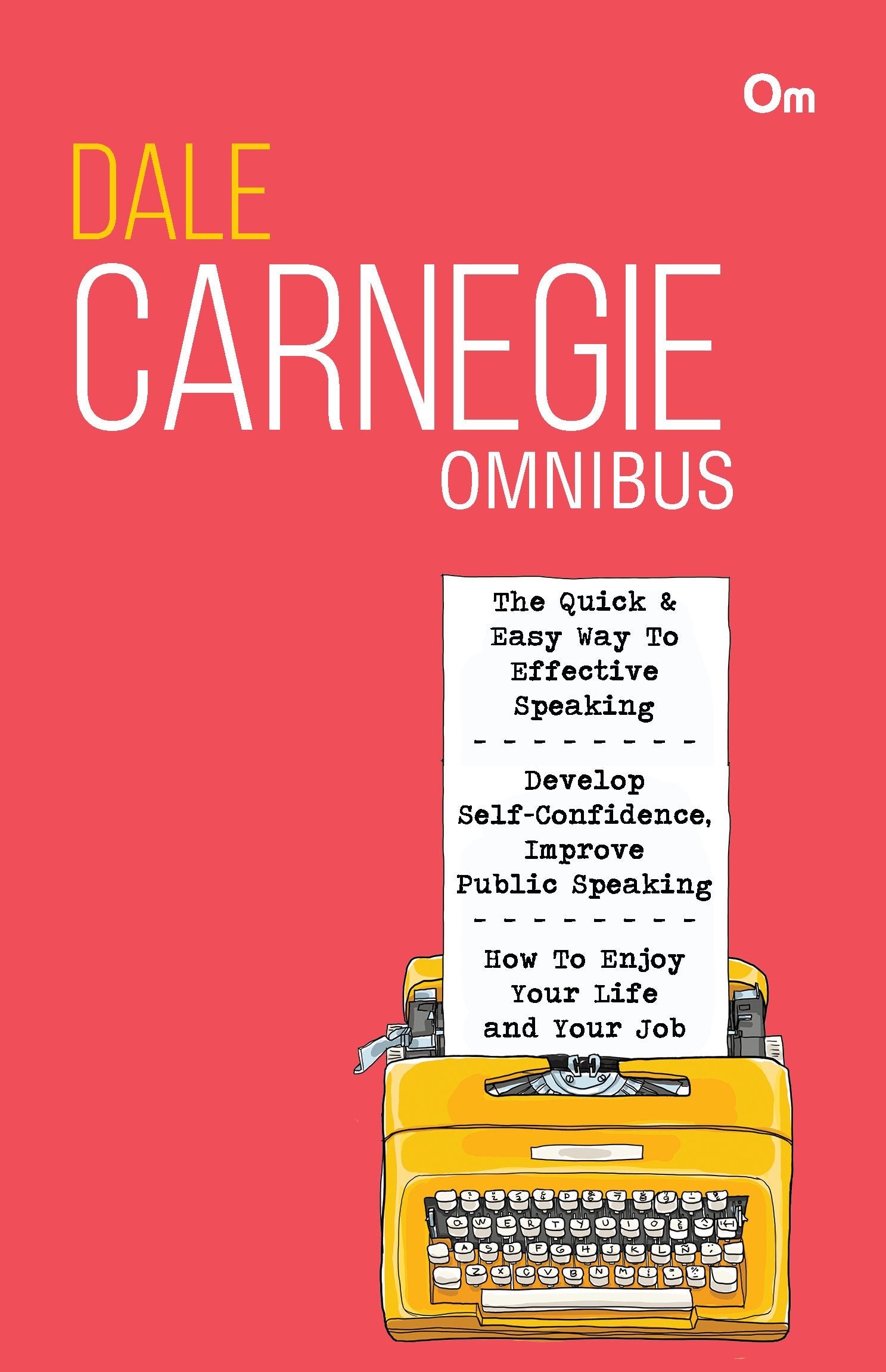 Dale Carnegie Omnibus: The Quick & Easy Way To Effective Speaking + Develop Self Confidence, Improve Public Speaking + How To Enjoy Your Life And Your Job ( 3 In 1)