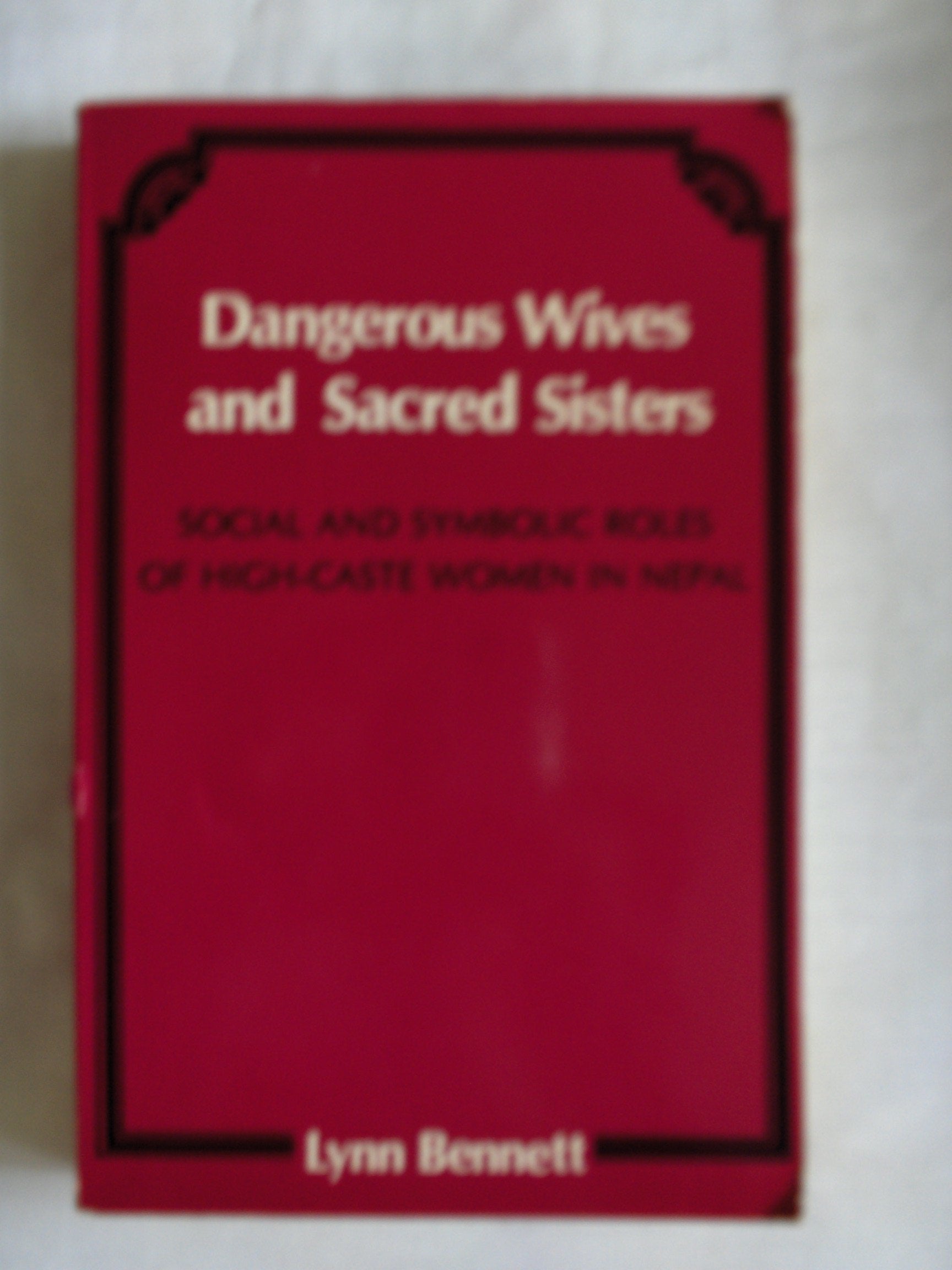 Dangerous Wives And Sacred Sisters: Social And Symbolic Roles Of Highcaste Women In Nepal