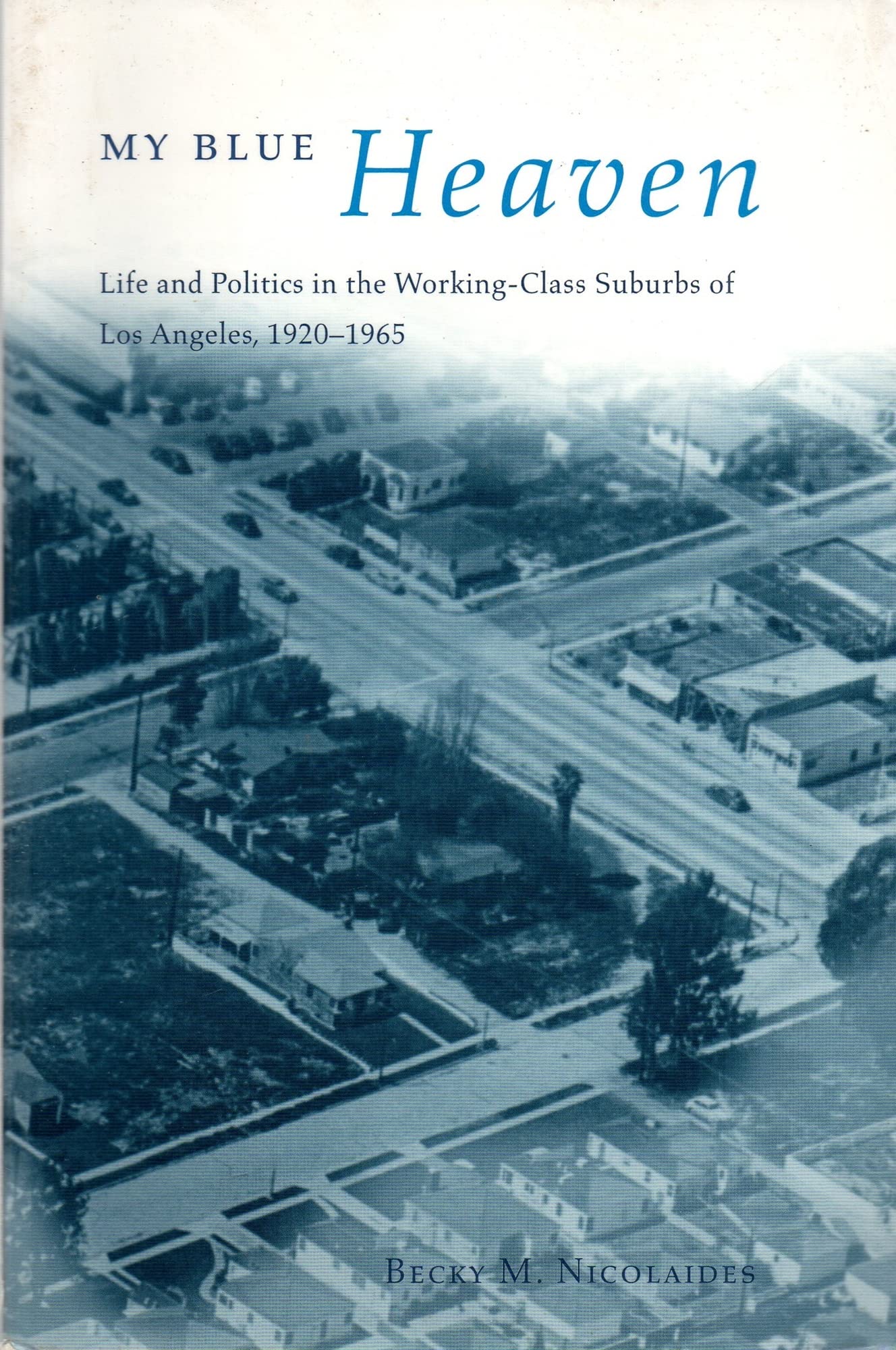 My Blue Heaven: Life and Politics in the WorkingClass Suburbs of Los Angeles, 19201965 (Historical Studies of Urban America),Used