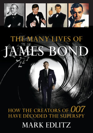 The Many Lives of James Bond: How the Creators of 007 Have Decoded the Superspy,Used