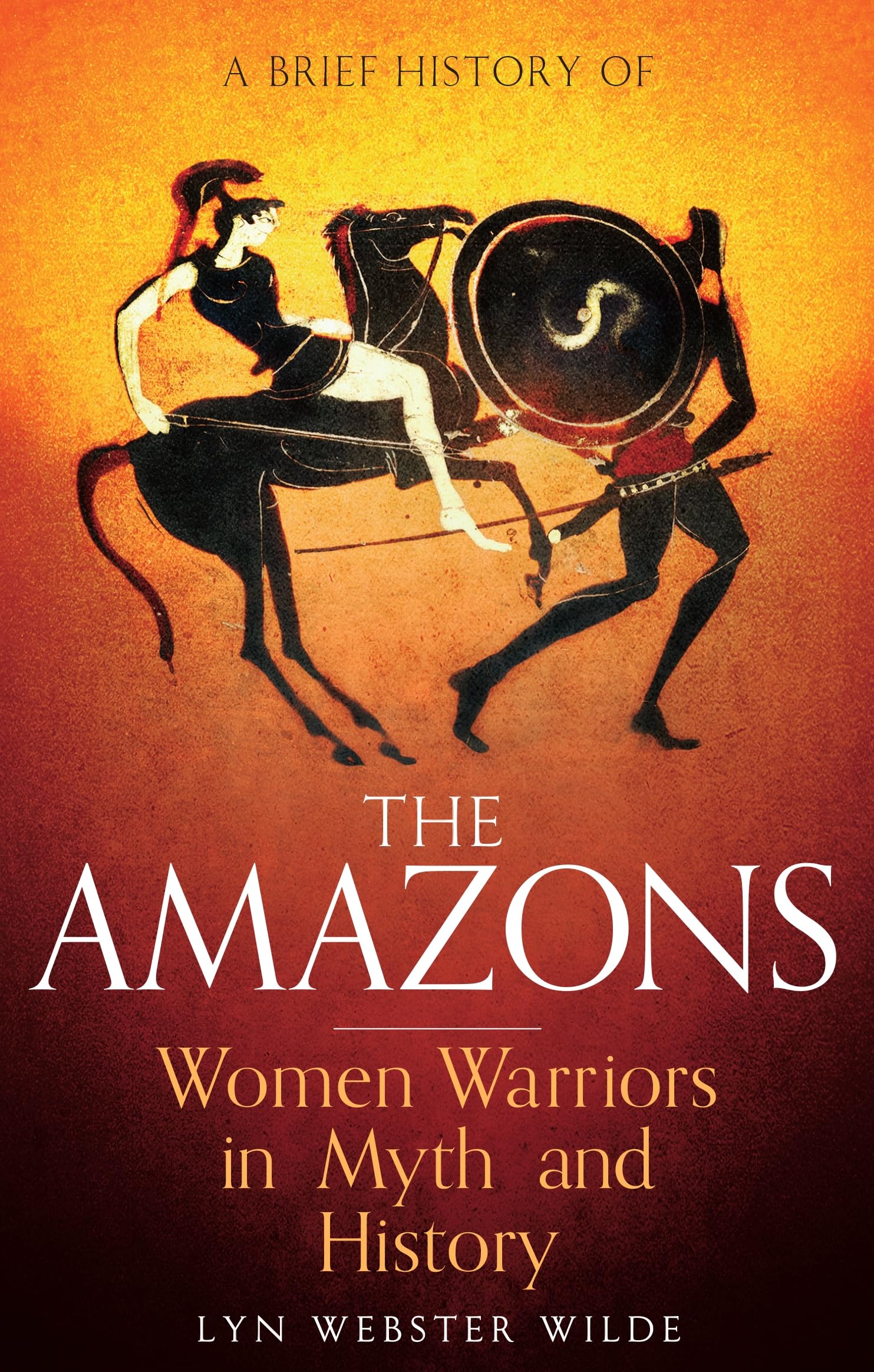 A Brief History Of The Amazons: Women Warriors In Myth And History (Brief Histories)