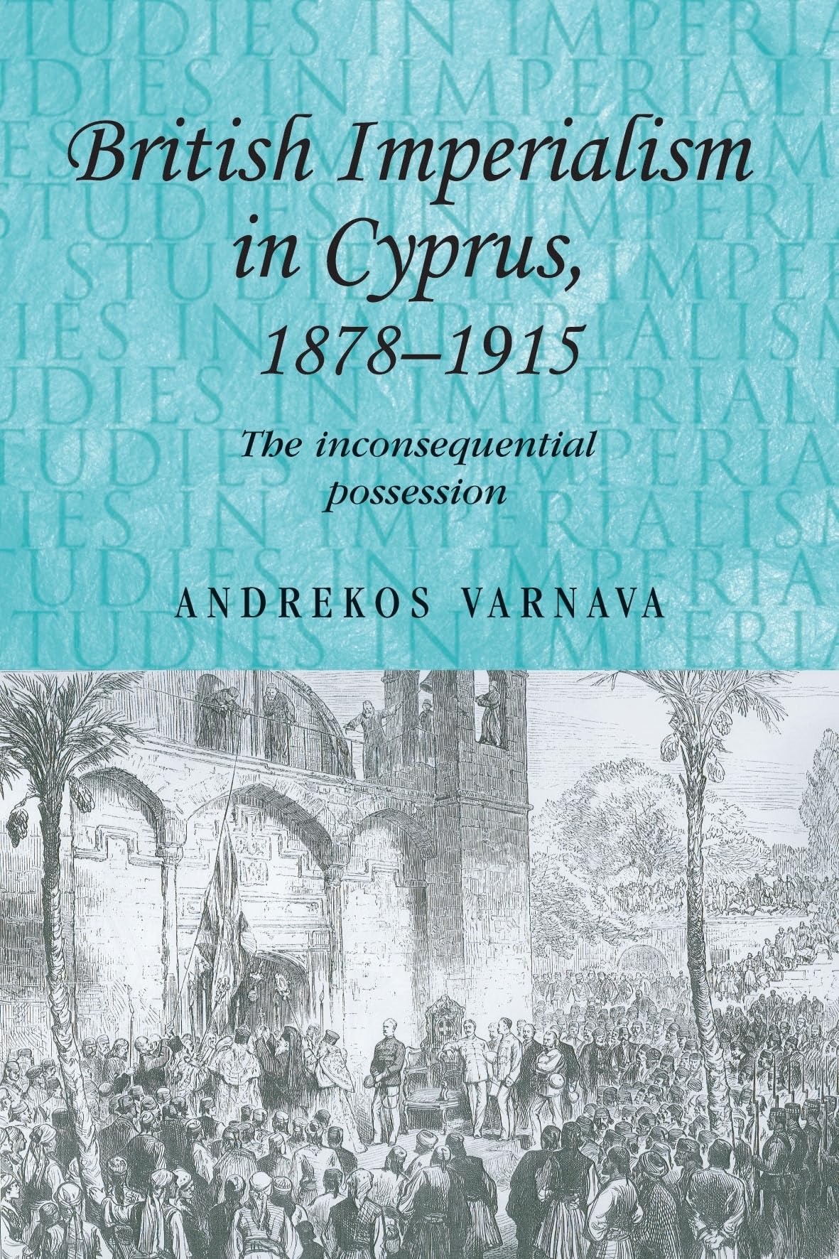 British imperialism in Cyprus, 18781915: The inconsequential possession (Studies in Imperialism, 75),Used