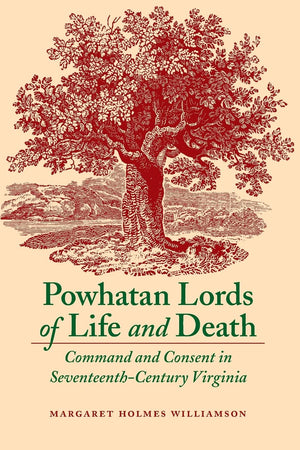 Powhatan Lords Of Life And Death: Command And Consent In Seventeenthcentury Virginia,New