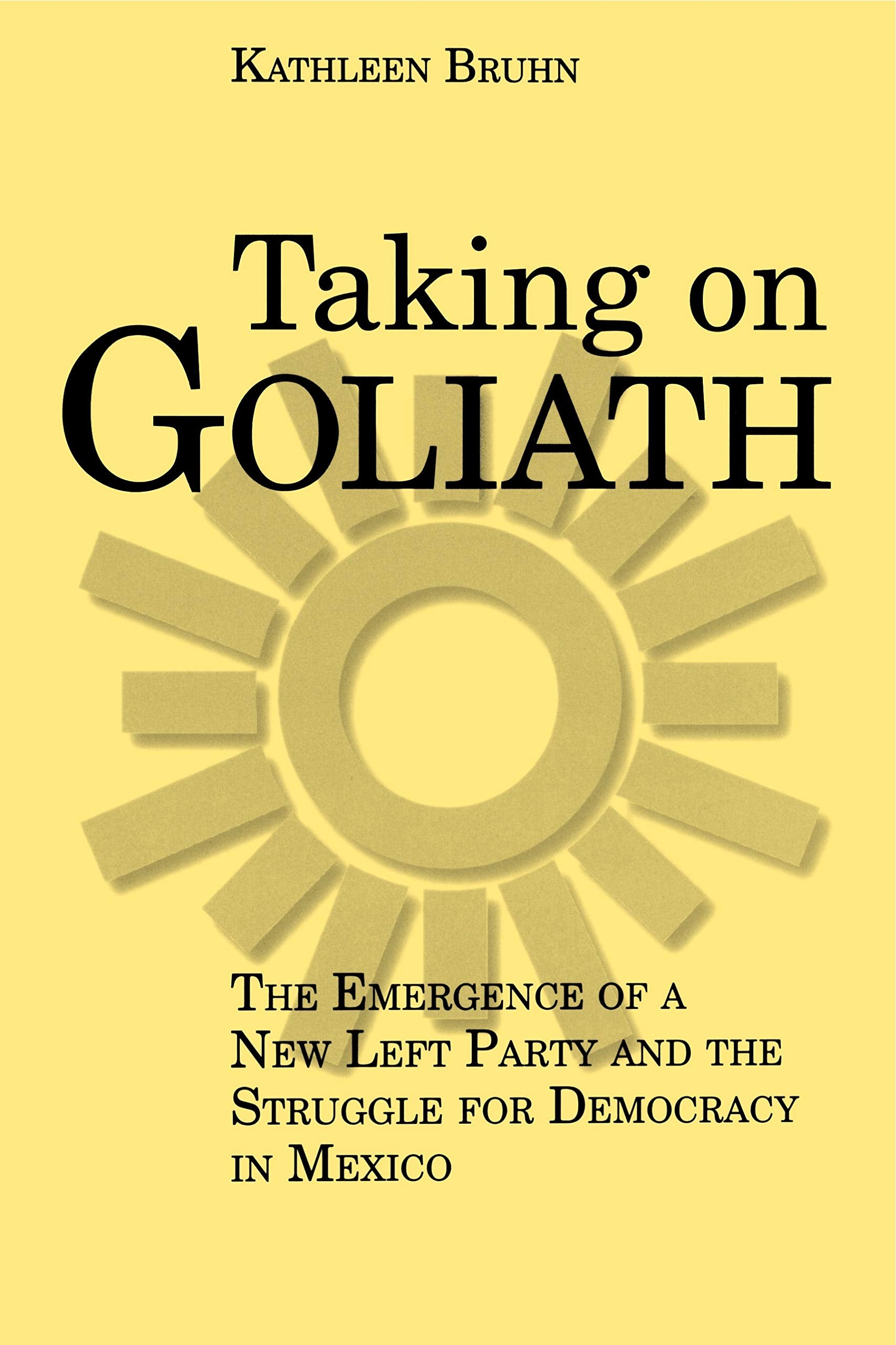 Taking On Goliath: The Emergence Of A New Left Party And The Struggle For Democracy In Mexico