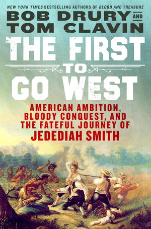 The First To Go West: American Ambition, Bloody Conquest, And The Fateful Journey Of Jedediah Smith