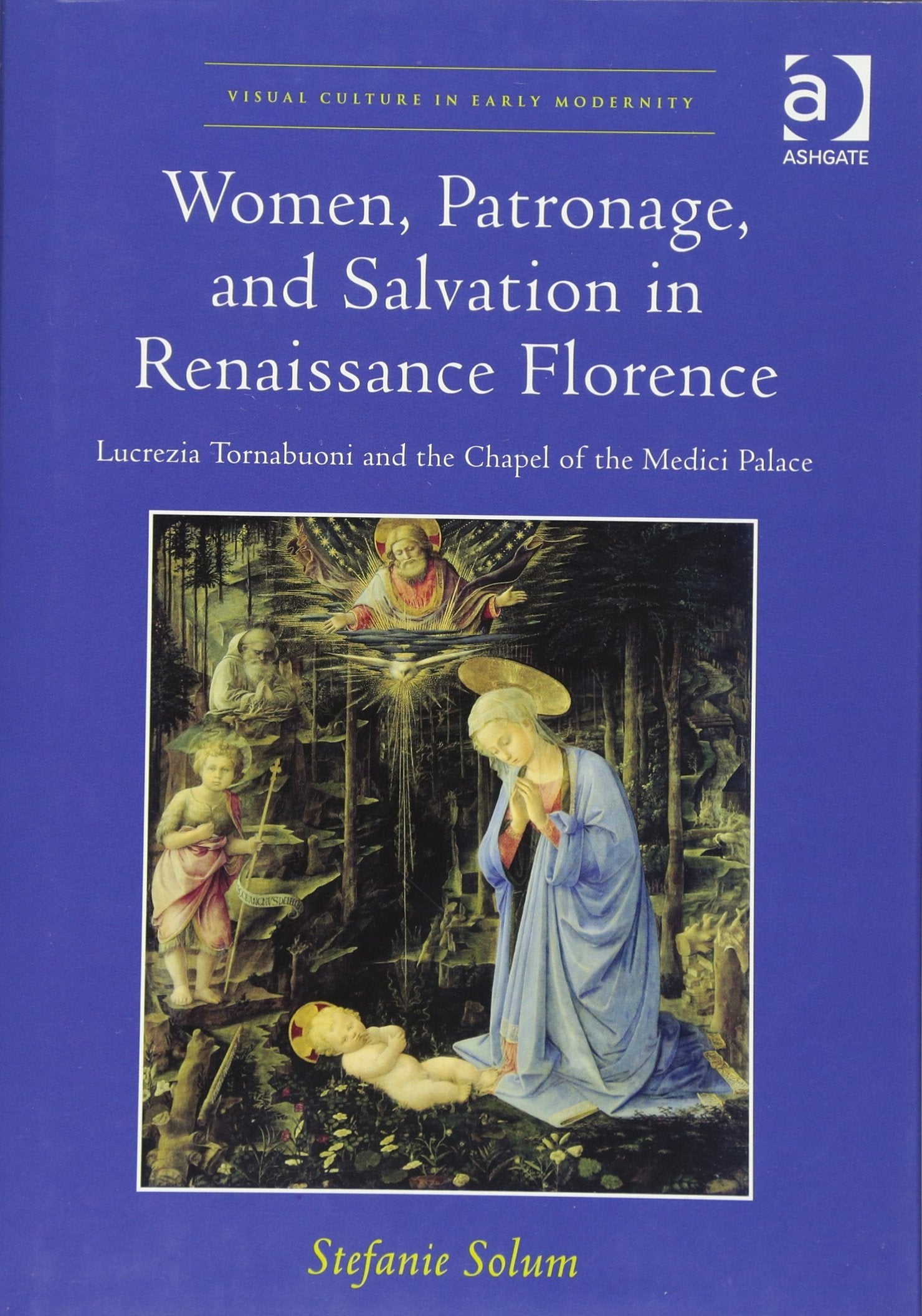 Women, Patronage, and Salvation in Renaissance Florence: Lucrezia Tornabuoni and the Chapel of the Medici Palace (Visual Culture,Used