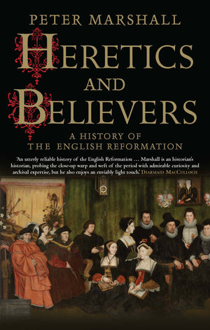 Heretics And Believers: A History Of The English Reformation