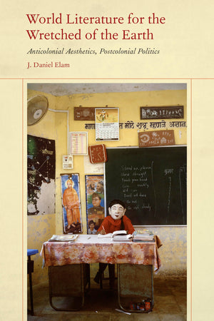World Literature for the Wretched of the Earth: Anticolonial Aesthetics, Postcolonial Politics,Used