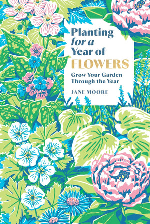 Planting for a Year of Flowers: Grow Your Garden Through the Year
