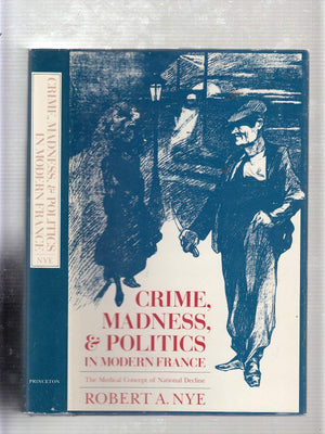 Crime, Madness and Politics in Modern France: The Medical Concept of National Decline (Princeton Legacy Library, 763),Used