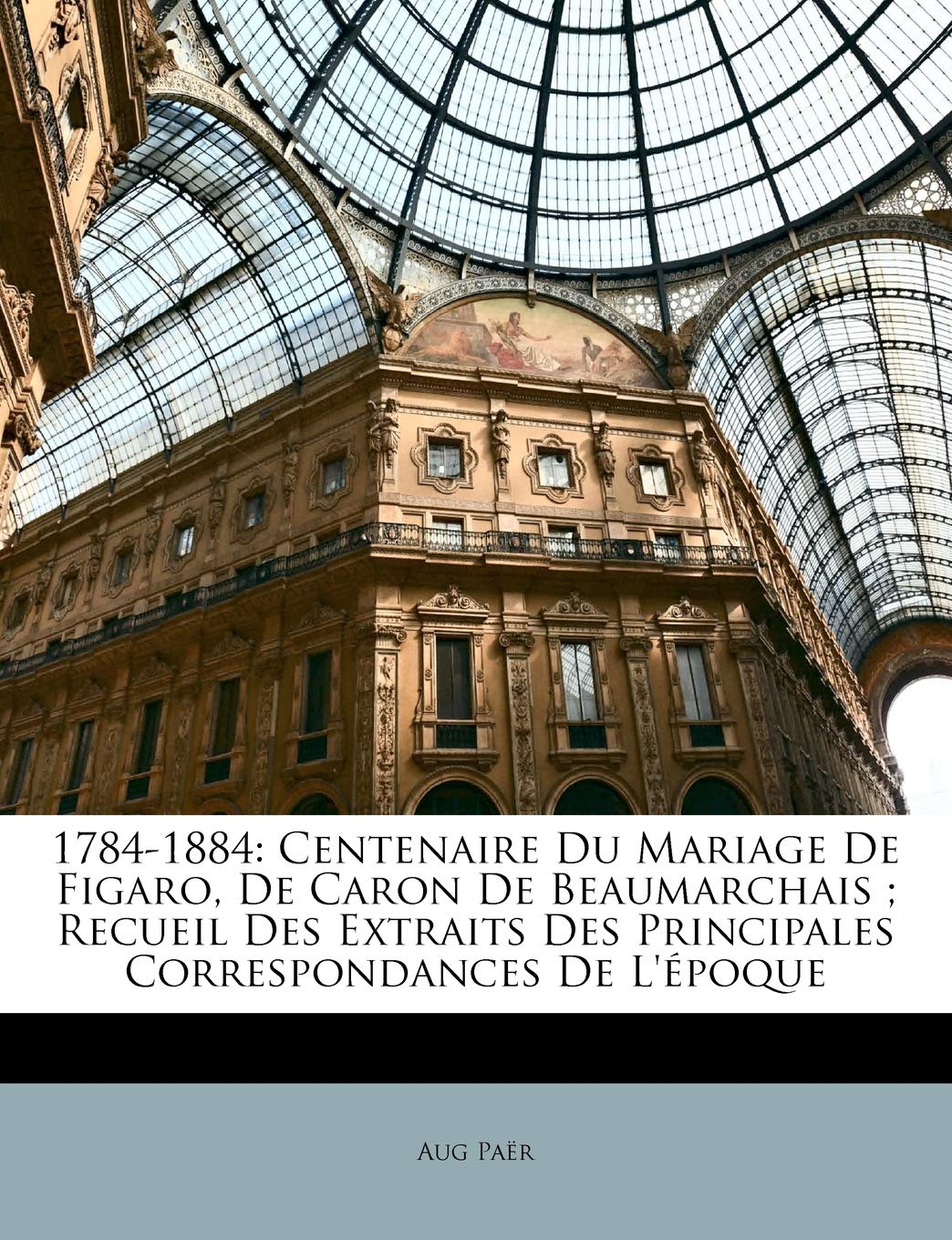 17841884: Centenaire Du Mariage de Figaro, de Caron de Beaumarchais; Recueil Des Extraits Des Principales Correspondances de l',New