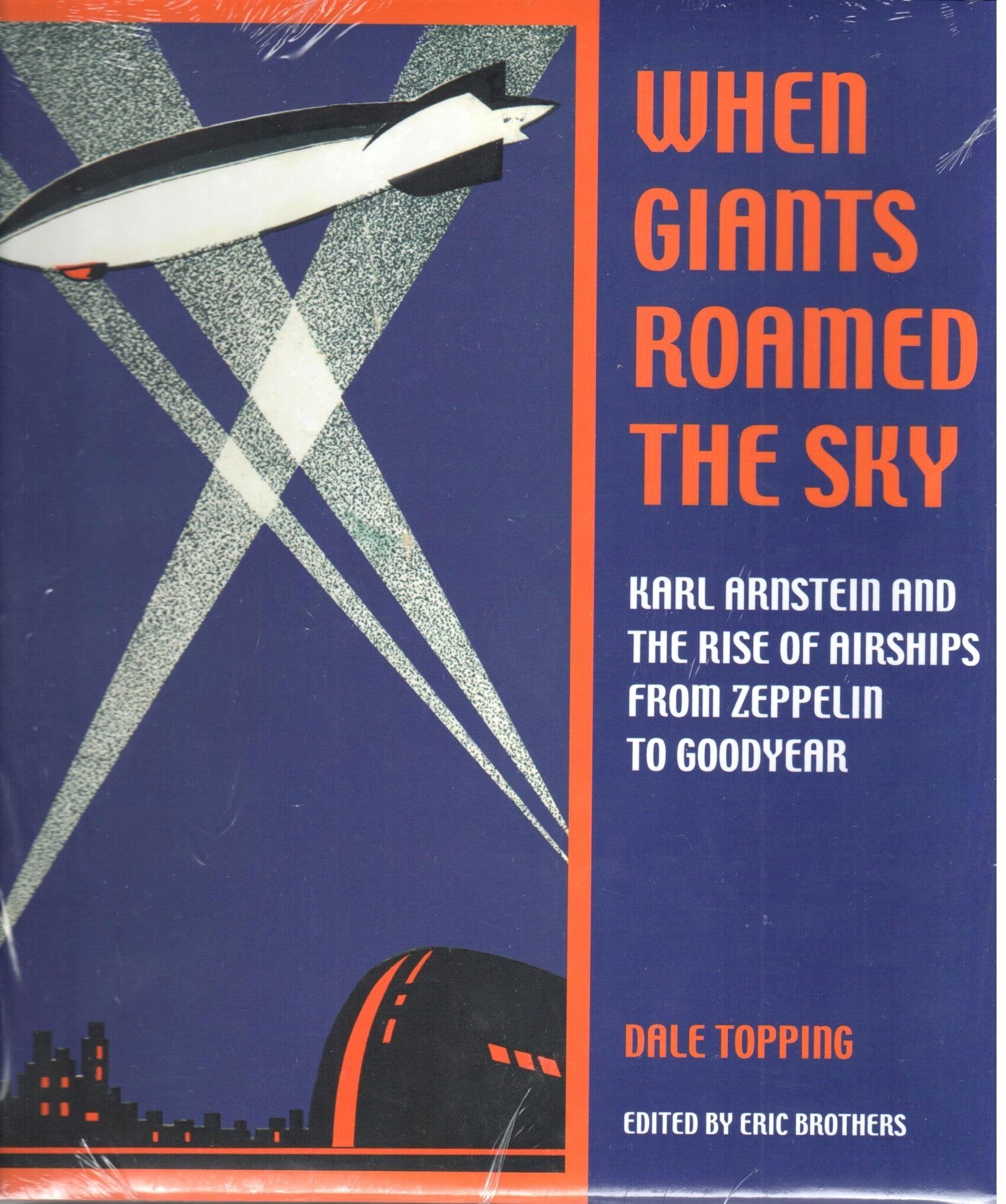 When Giants Roamed the Sky: Karl Arnstein and the Rise of Airships from Zeppelin to Goodyear