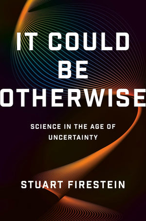 It Could Be Otherwise: Science In The Age Of Uncertainty