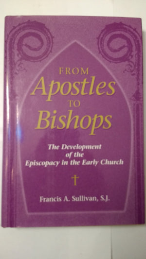 From Apostles to Bishops: The Development of the Episcopacy in the Early Church,New