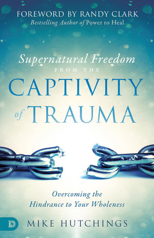 Supernatural Freedom from the Captivity of Trauma: Overcoming the Hindrance to Your Wholeness,Used