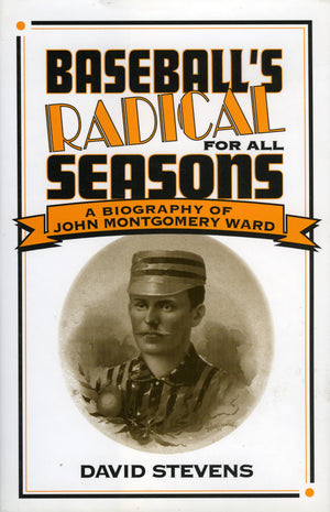 Baseball'S Radical For All Seasons: A Biography Of John Montgomery Ward (Volume 12) (American Sports History Series, 12)