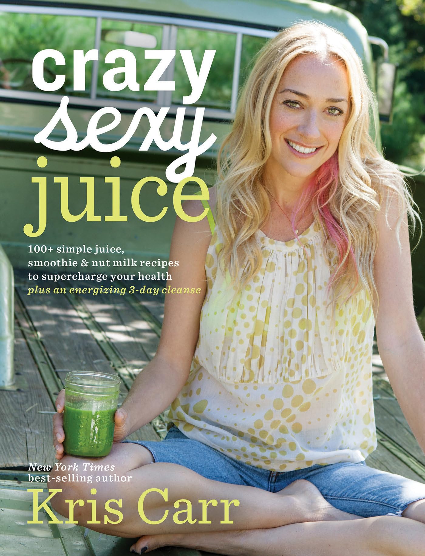 Crazy Sexy Juice: 100+ Simple Juice, Smoothie & Nut Milk Recipes To Supercharge Your Health
