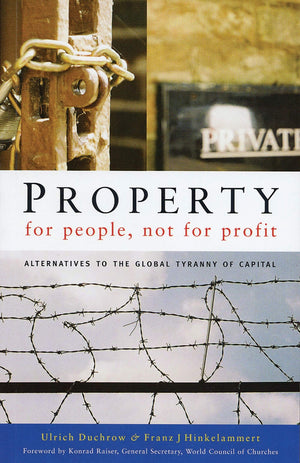 Property for People, Not for Profit: Alternatives to the Global Tyranny of Capital,New
