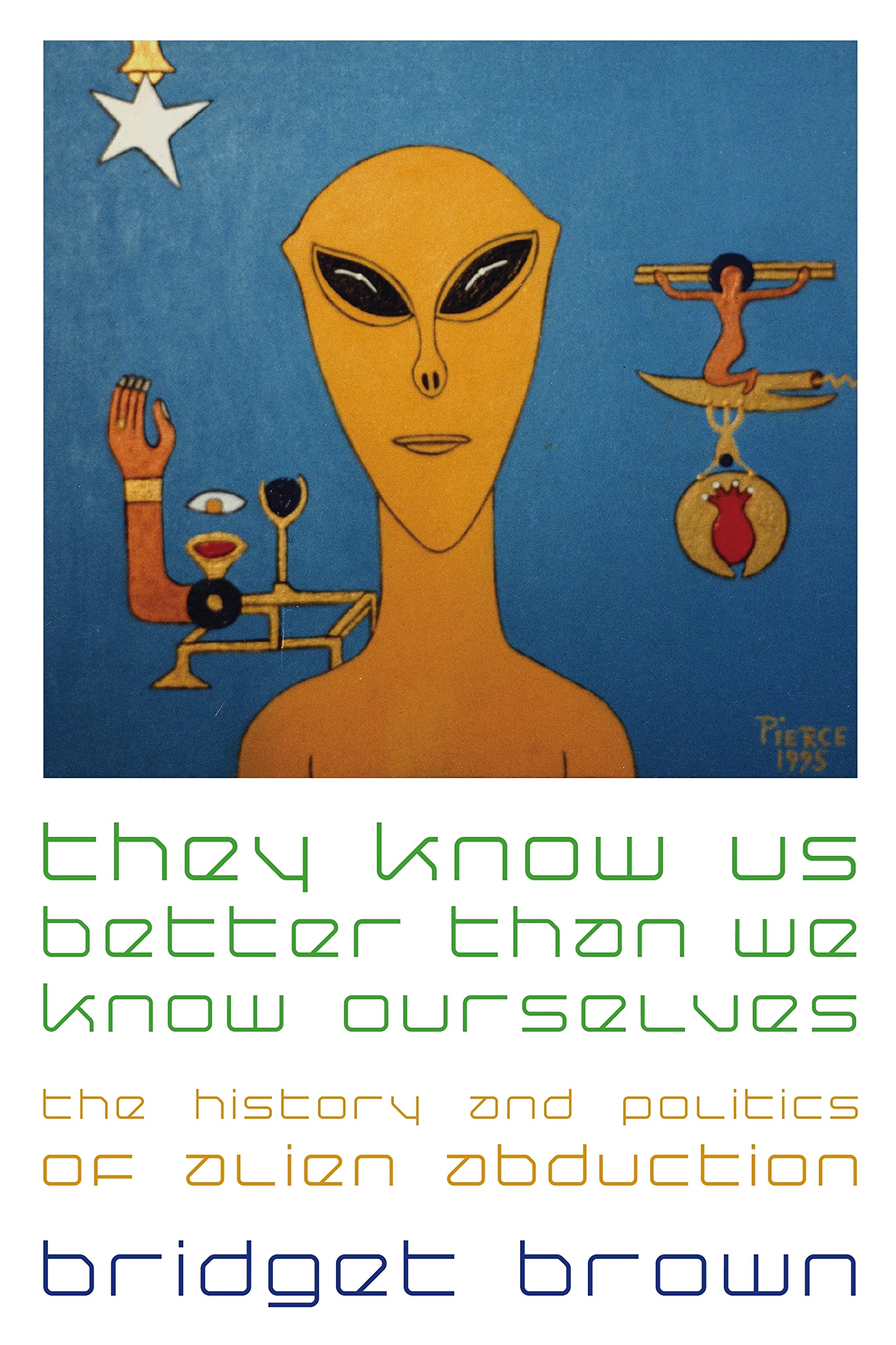 They Know Us Better Than We Know Ourselves: The History And Politics Of Alien Abduction,New