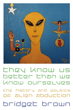 They Know Us Better Than We Know Ourselves: The History And Politics Of Alien Abduction,New