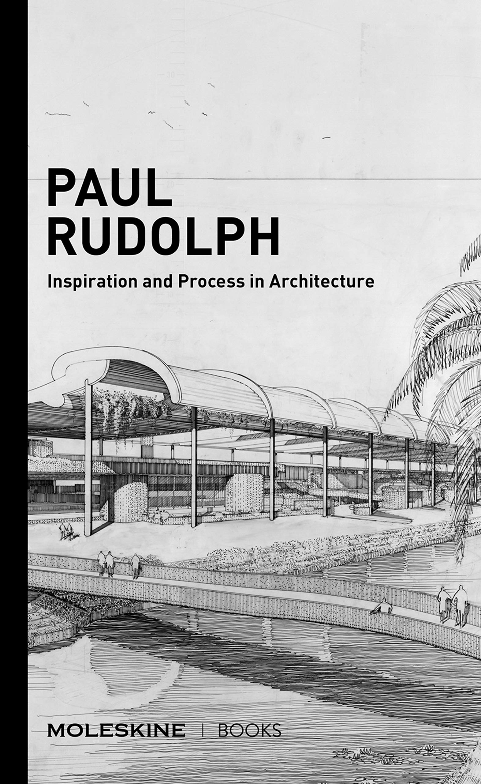 Paul Rudolph: Inspiration And Process In Architecture (Brutalist Architect Paul Rudolph'S Drawings And Architectural Sketches Wi
