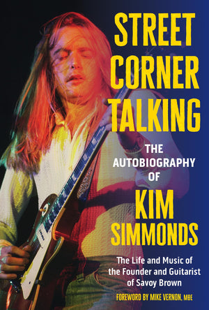 Street Corner Talking, The Autobiography Of Kim Simmonds: The Life And Music Of The Founder And Guitarist Of Savoy Brown