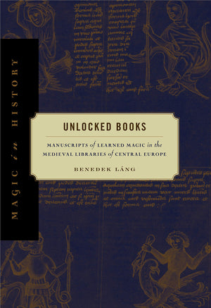 Unlocked Books: Manuscripts of Learned Magic in the Medieval Libraries of Central Europe (Magic in History),New