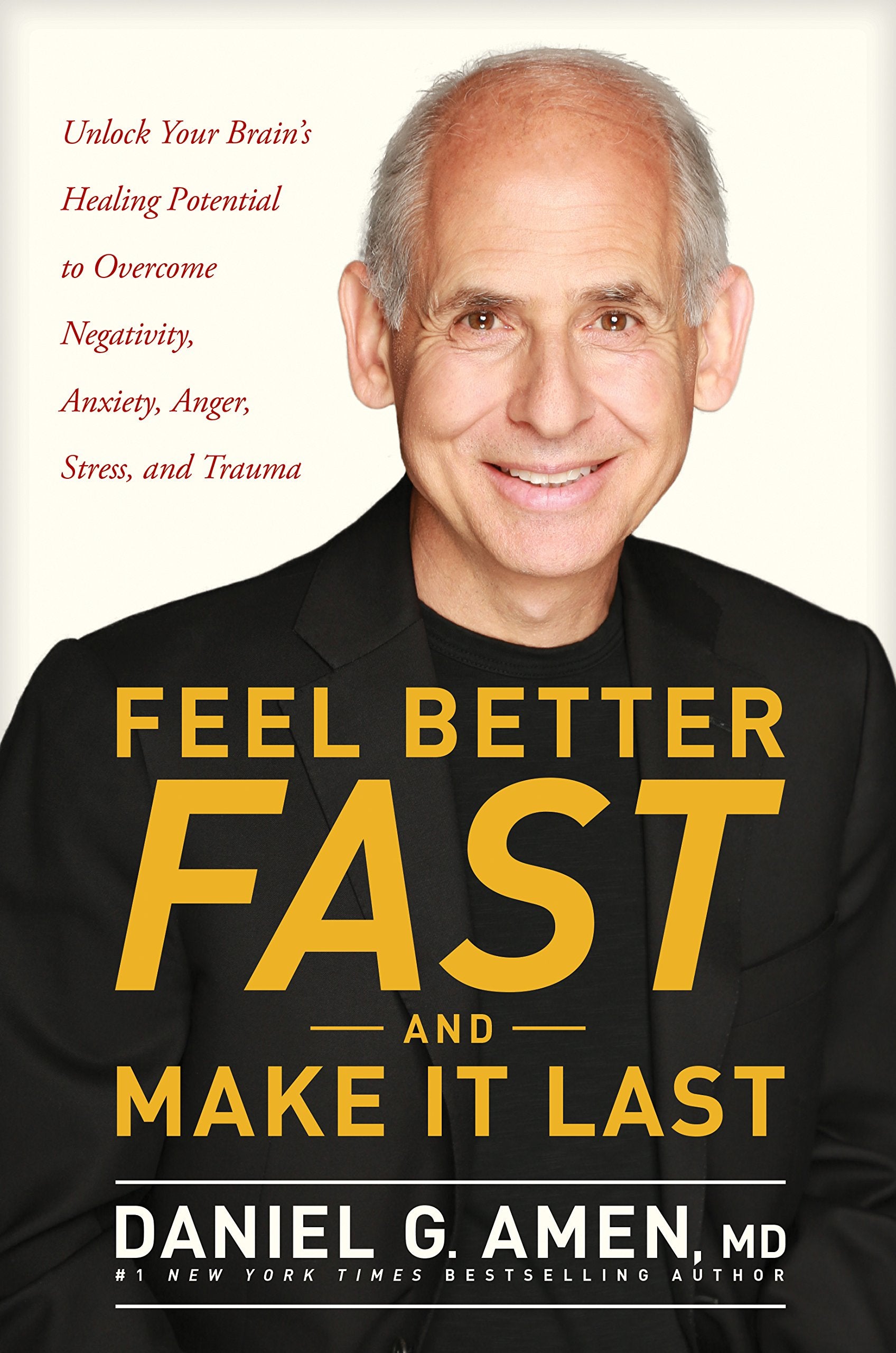 Feel Better Fast And Make It Last: Unlock Your Brains Healing Potential To Overcome Negativity, Anxiety, Anger, Stress, And Trau