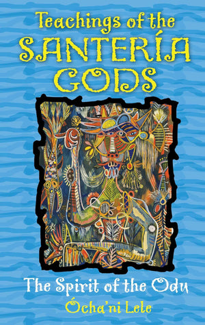 Teachings Of The Santera Gods: The Spirit Of The Odu