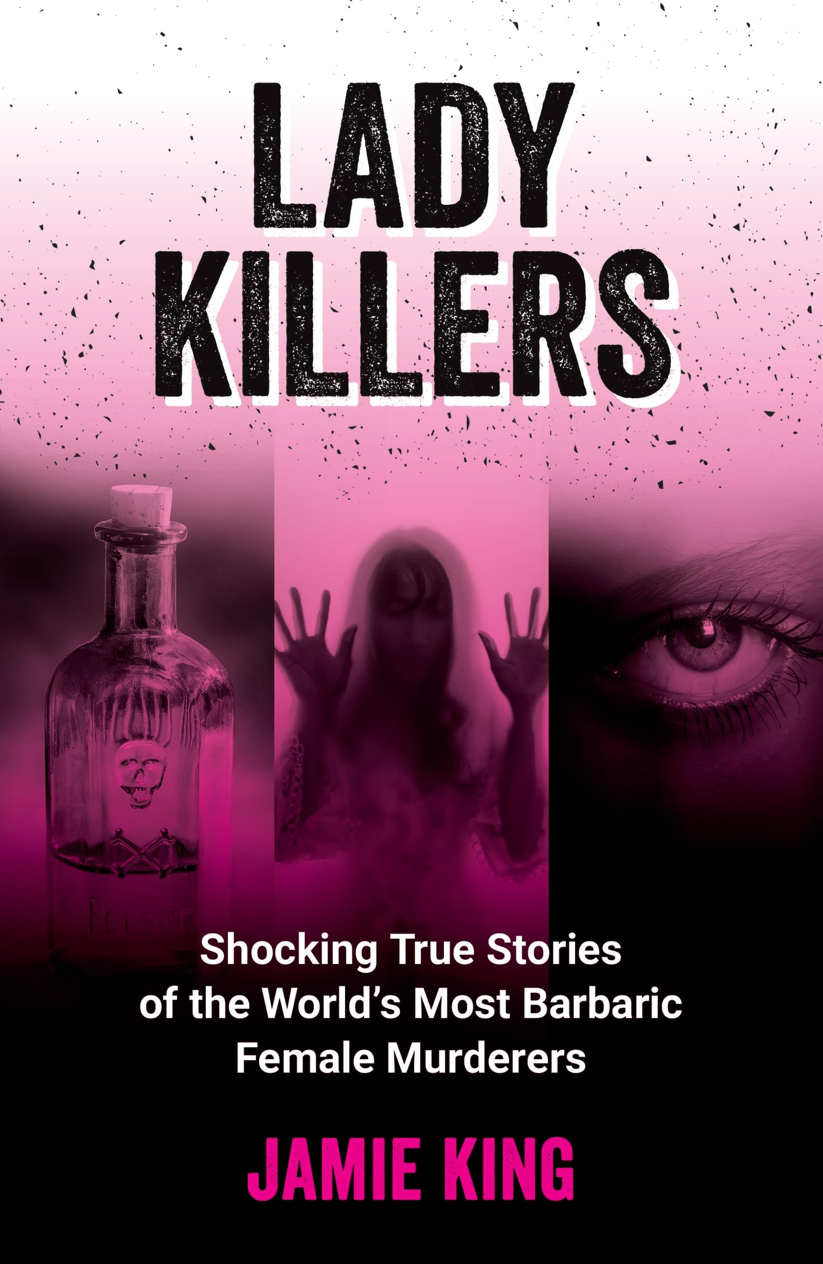 Lady Killers: Shocking True Stories of the Worlds Most Barbaric Female Murderers