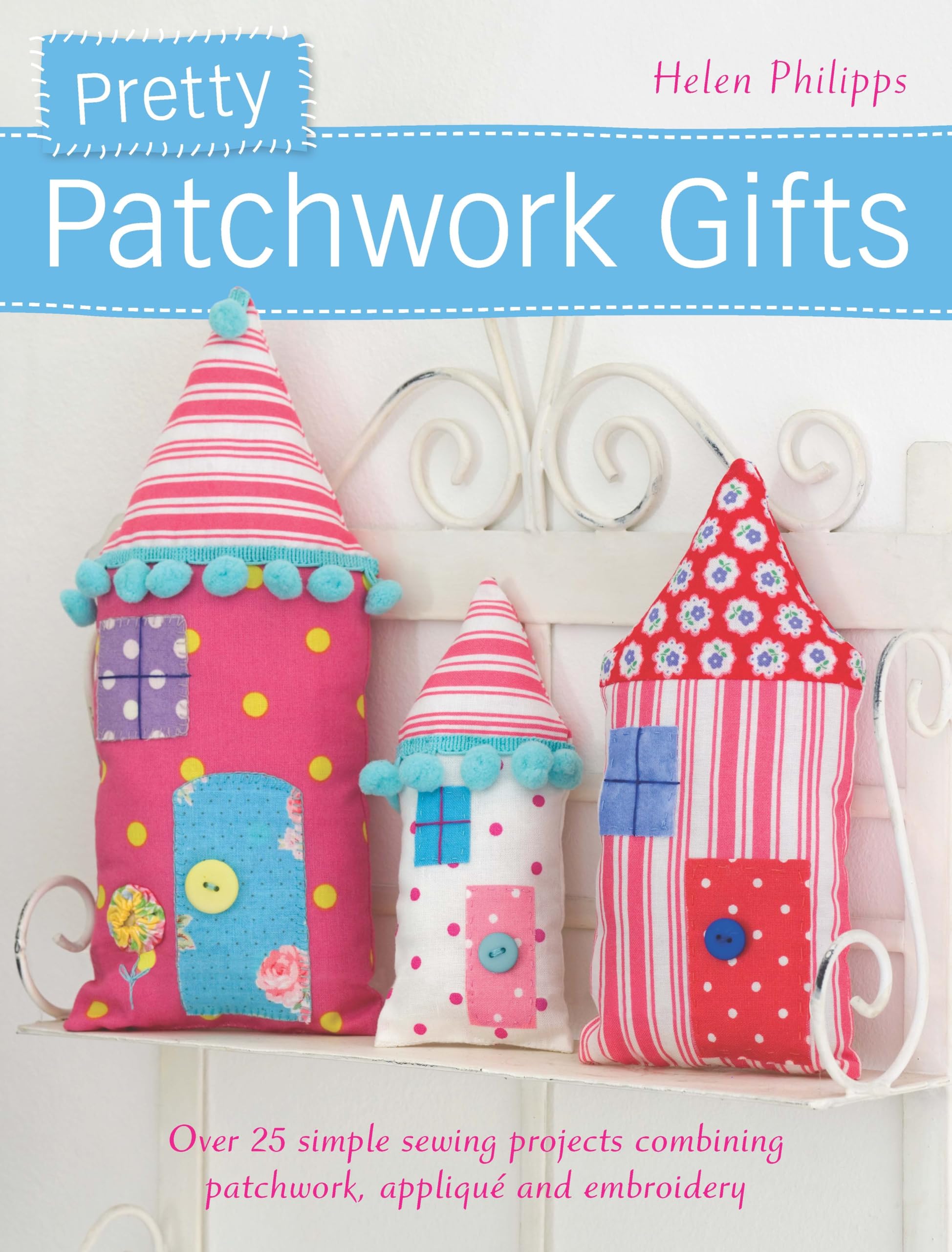 Pretty Patchwork Gifts: Over 25 simple sewing projects combining patchwork, appliqu and embroidery,Used