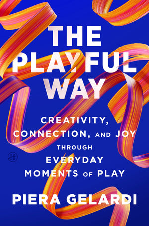 The Playful Way: Creativity, Connection, And Joy Through Everyday Moments Of Play