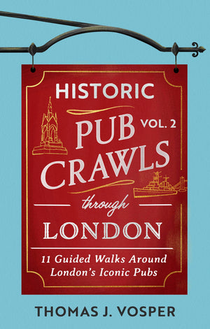 Historic Pub Crawls Through London, Vol. 2: 11 Guided Walks Around LondonS Iconic Pubs And Landmarks