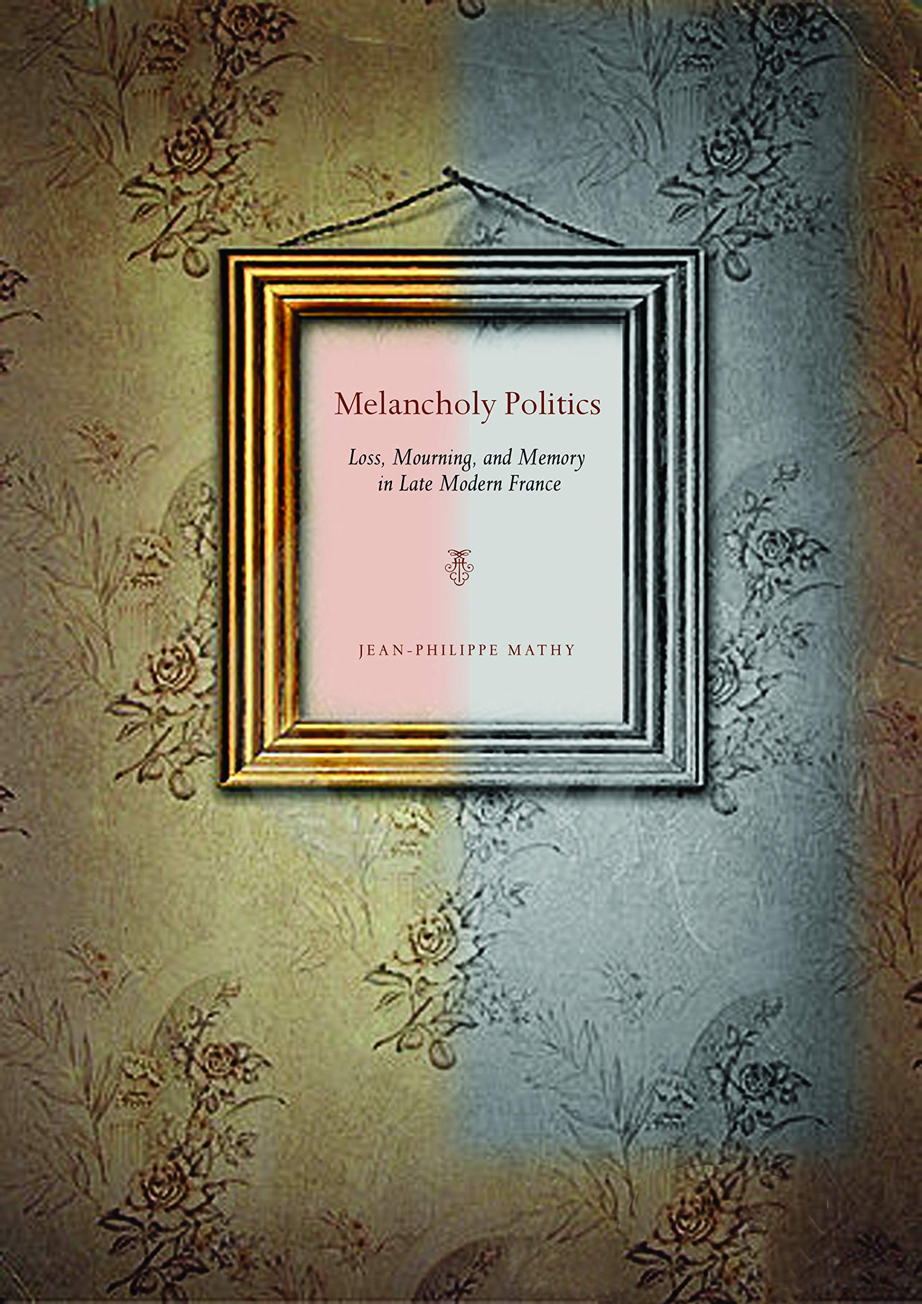 Melancholy Politics: Loss, Mourning, and Memory in Late Modern France,Used