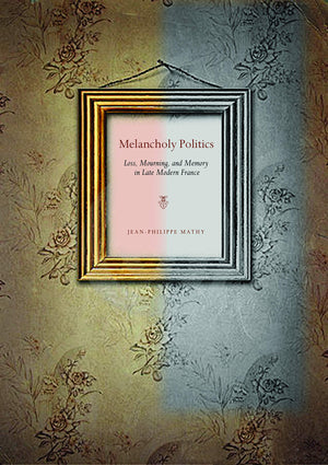 Melancholy Politics: Loss, Mourning, and Memory in Late Modern France,Used