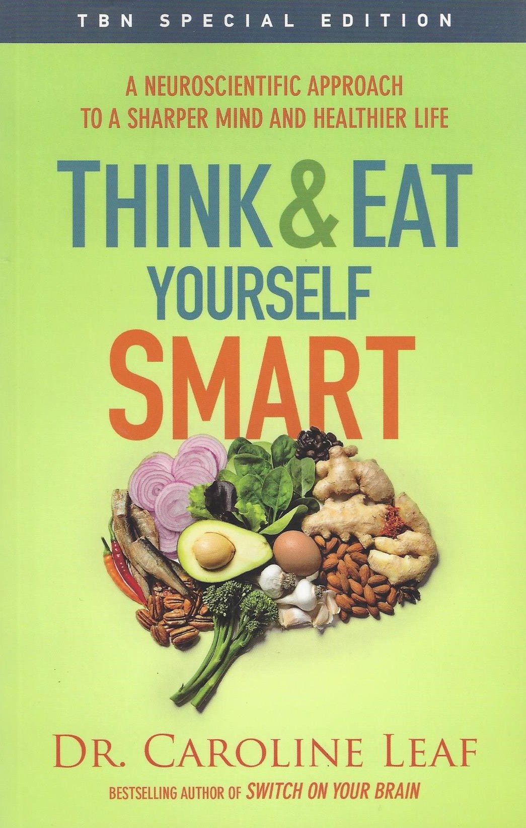 Think And Eat Yourself Smart: A Neuroscientific Approach To A Sharper Mind And Healthier Life