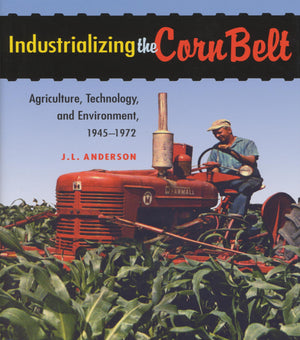 Industrializing the Corn Belt: Agriculture, Technology, and Environment, 19451972,Used