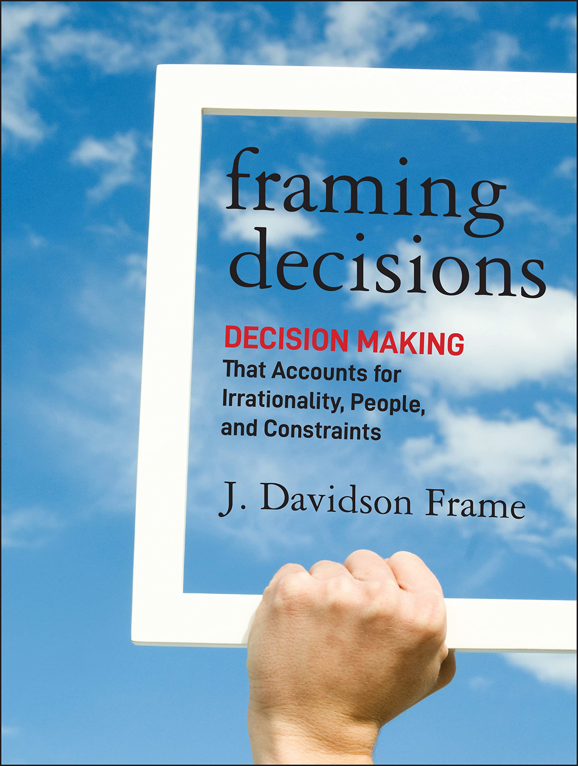 Framing Decisions: DecisionMaking that Accounts for Irrationality, People and Constraints,Used