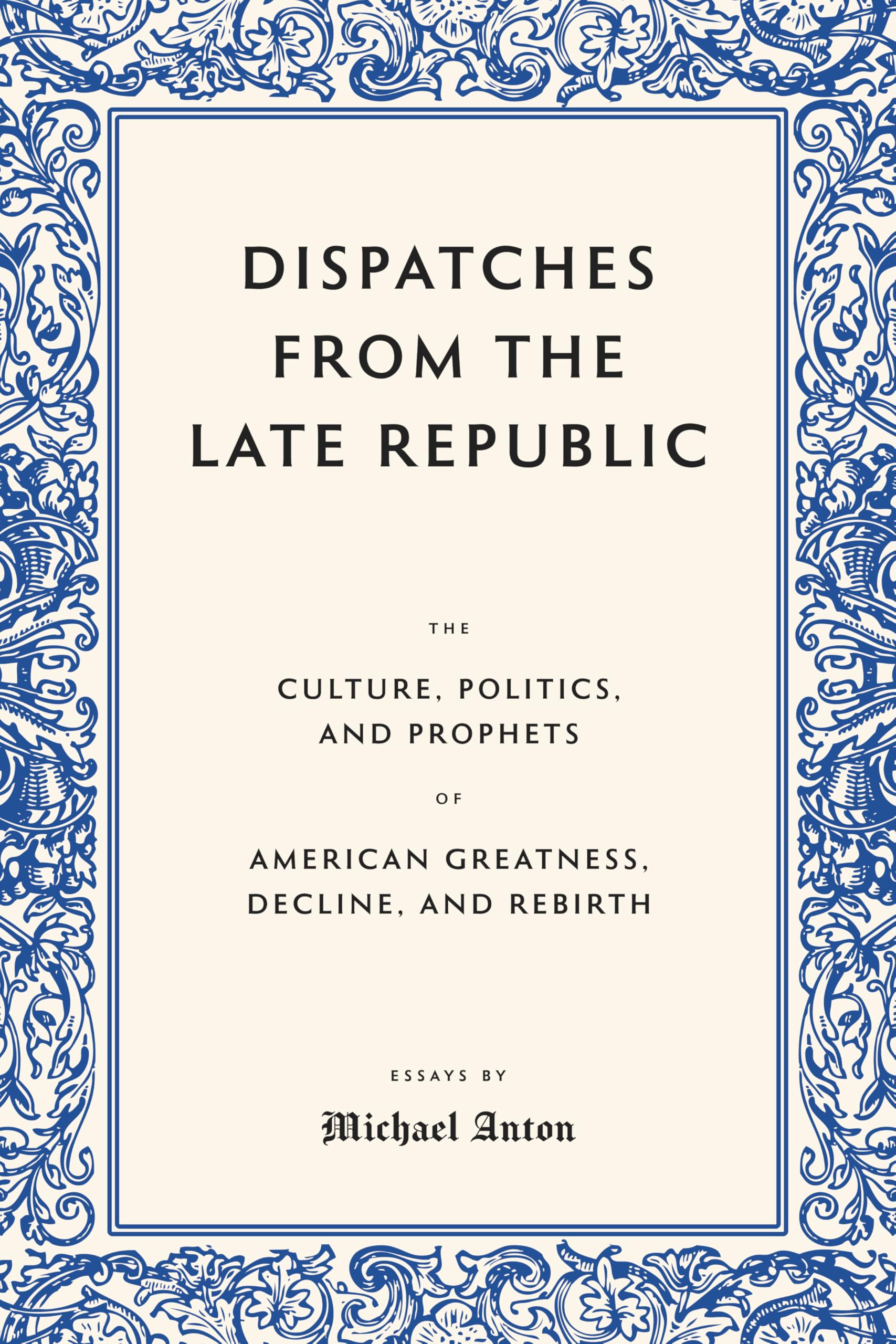 Dispatches From The Late Republic: The Culture, Politics, And Prophets Of American Greatness, Decline, And Rebirth