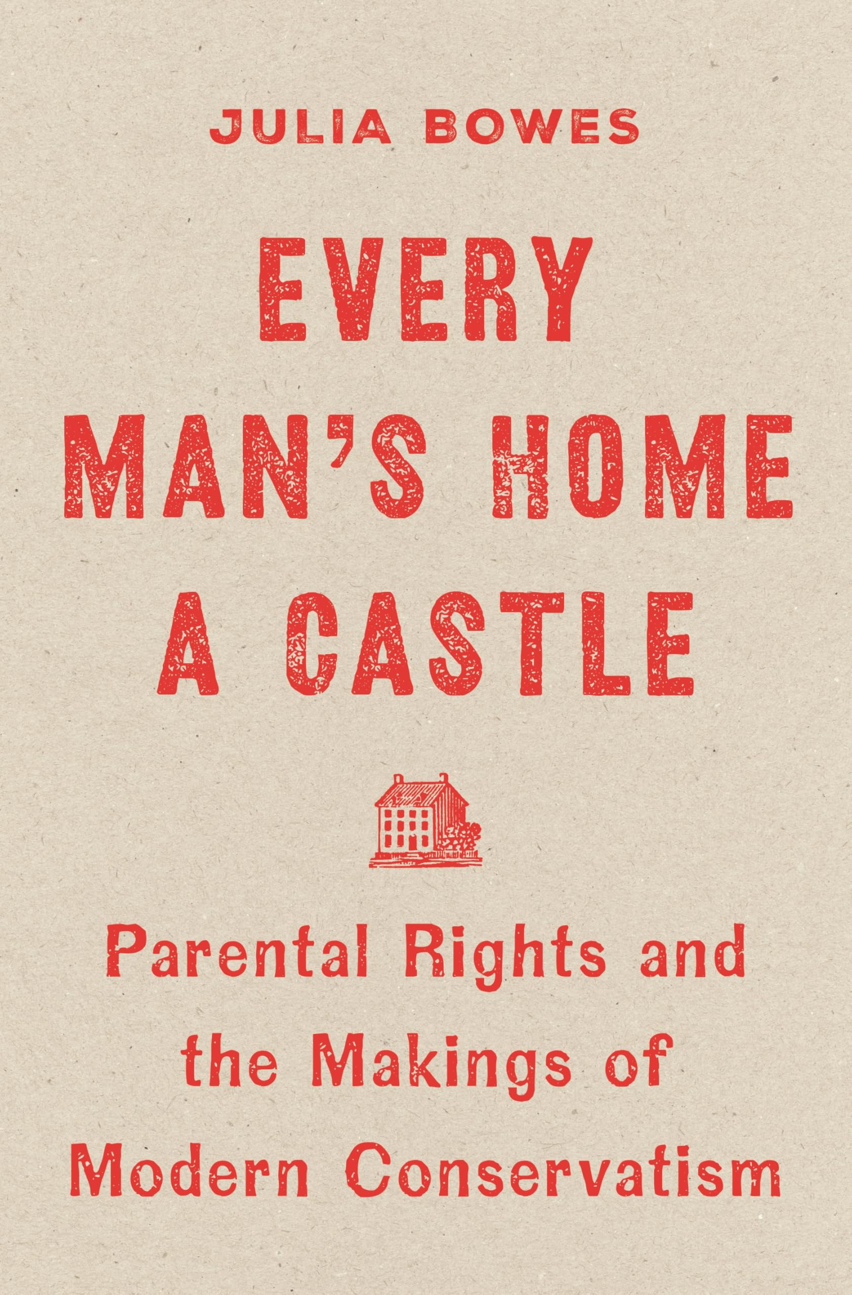 Every ManS Home A Castle: Parental Rights And The Makings Of Modern Conservatism