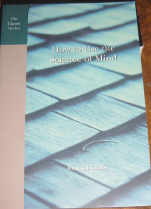 How to Use the Science of Mind: Principle in Practice,New