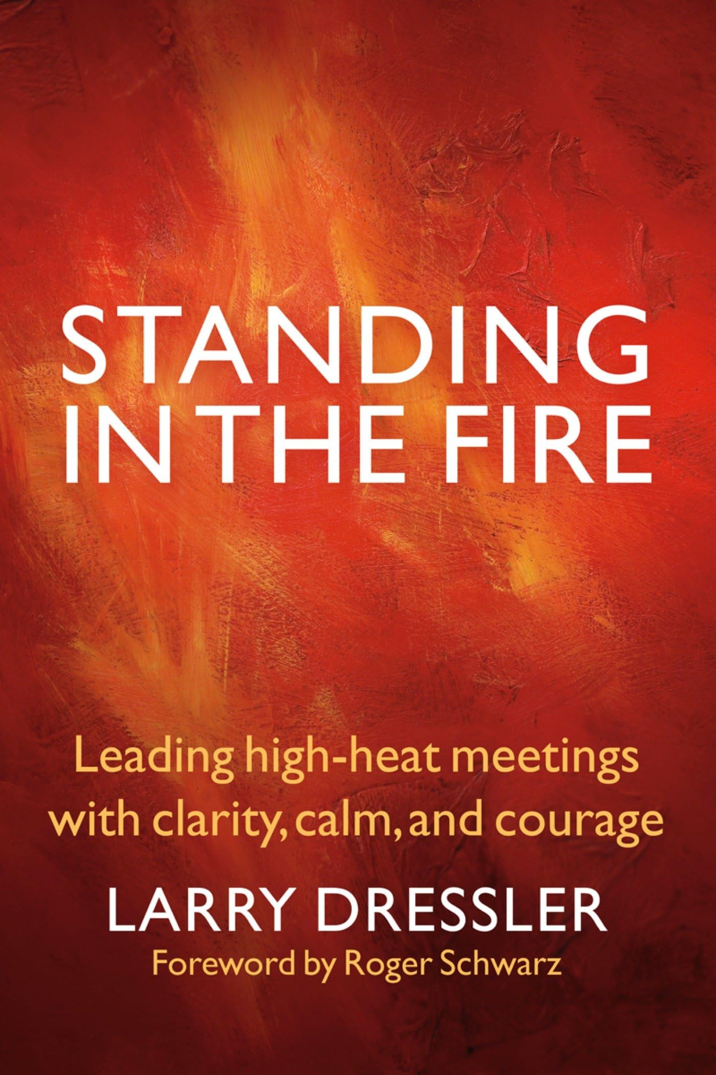 Standing in the Fire: Leading HighHeat Meetings with Clarity, Calm, and Courage,New