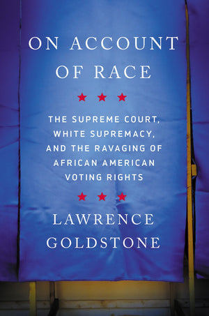 On Account of Race: The Supreme Court, White Supremacy, and the Ravaging of African American Voting Rights,Used