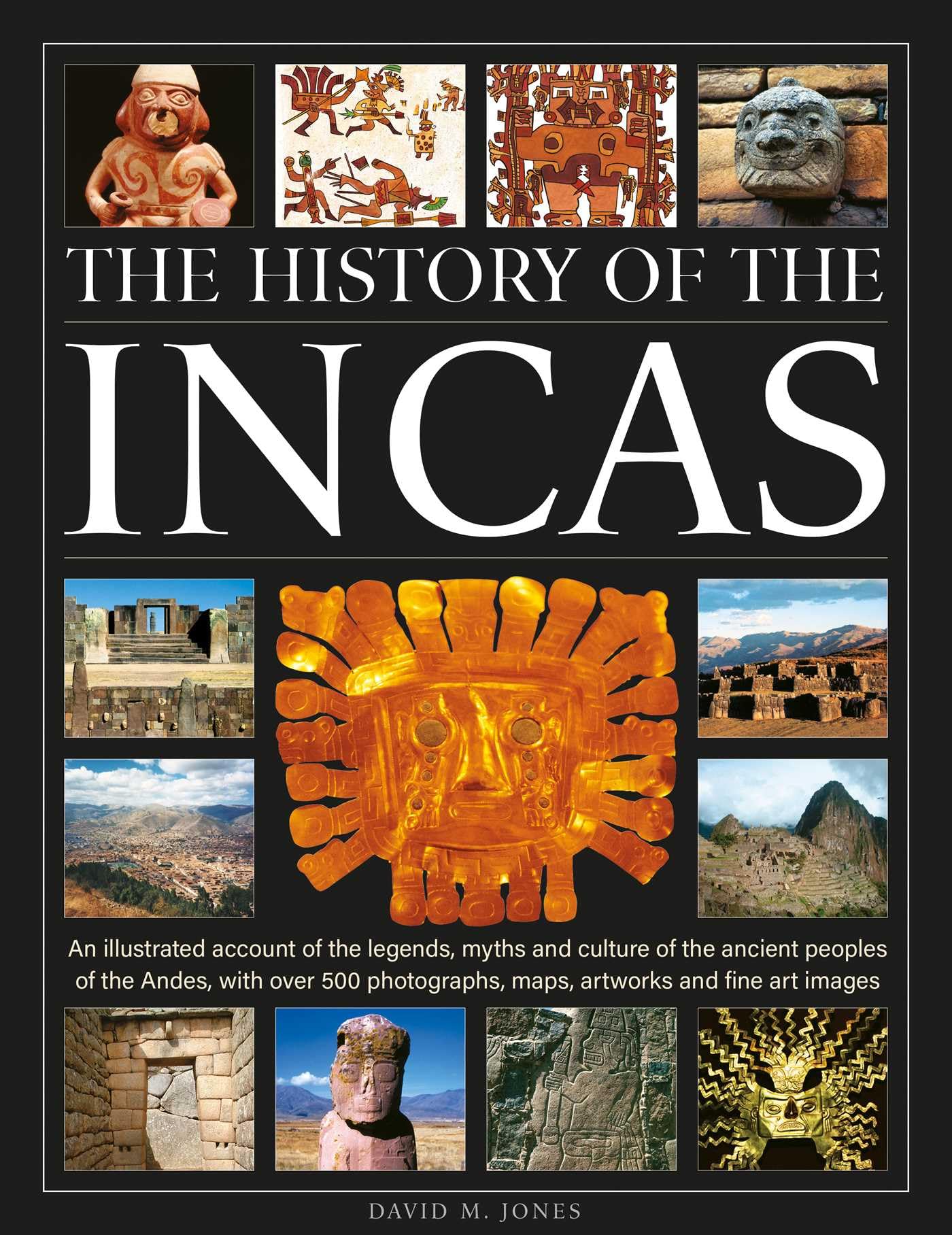 The History Of The Incas: An Illustrated Account Of The Legends, Myths And Culture Of The Ancient Peoples Of The Andes, With Ove