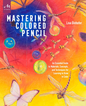 Mastering Colored Pencil: An Essential Guide To Materials, Concepts, And Techniques For Learning To Draw In Color